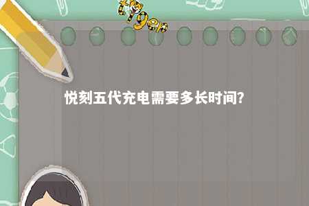 悦刻五代充电需要多长时间
	？ 